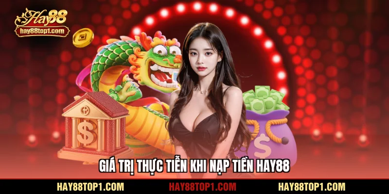 Giá trị thực tiễn khi nạp tiền HAY88
